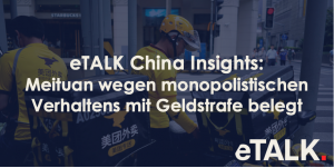 Read more about the article eTALK China Insights: Meituan wegen monopolistischen Verhaltens mit Geldstrafe belegt