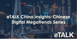 Read more about the article eTALK China Insights: Chinese Digital Megatrends Series – China’s Digital Ecosystem is Driven by 6 Forces